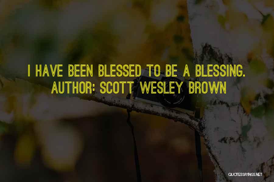 Scott Wesley Brown Quotes: I Have Been Blessed To Be A Blessing.