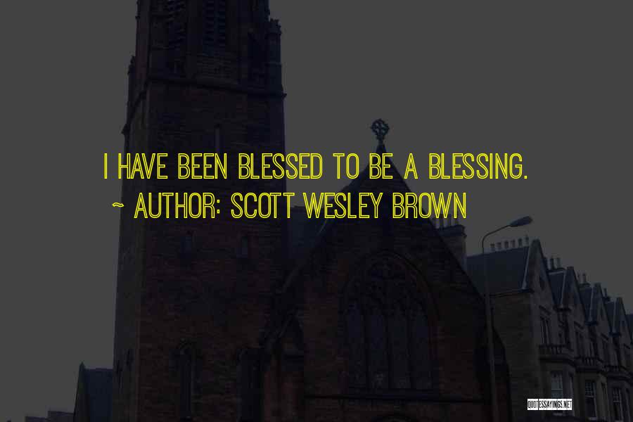 Scott Wesley Brown Quotes: I Have Been Blessed To Be A Blessing.