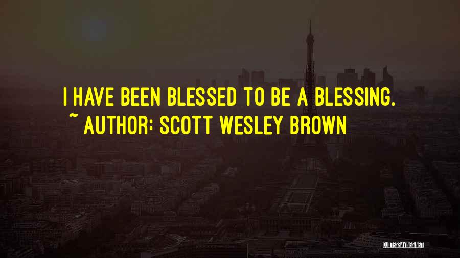 Scott Wesley Brown Quotes: I Have Been Blessed To Be A Blessing.