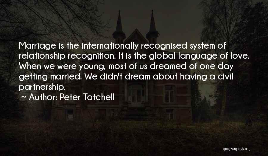 Peter Tatchell Quotes: Marriage Is The Internationally Recognised System Of Relationship Recognition. It Is The Global Language Of Love. When We Were Young,