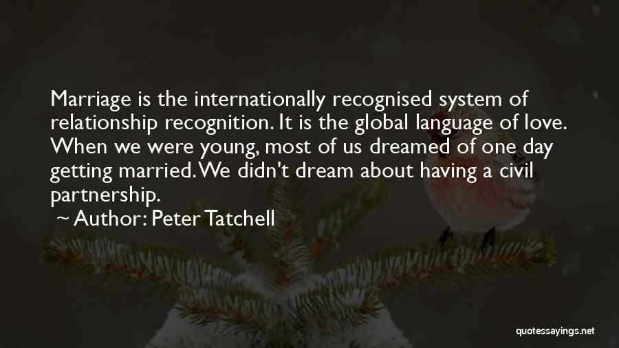 Peter Tatchell Quotes: Marriage Is The Internationally Recognised System Of Relationship Recognition. It Is The Global Language Of Love. When We Were Young,