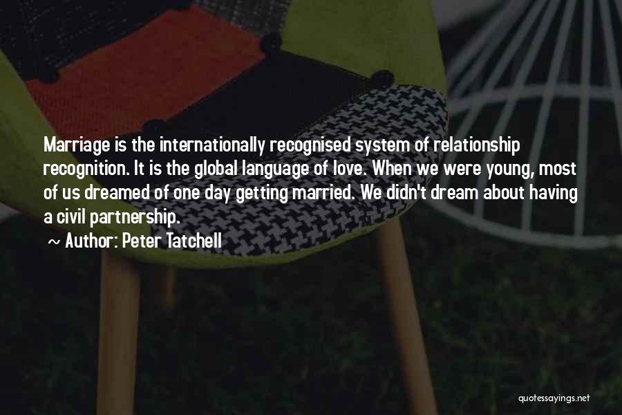 Peter Tatchell Quotes: Marriage Is The Internationally Recognised System Of Relationship Recognition. It Is The Global Language Of Love. When We Were Young,