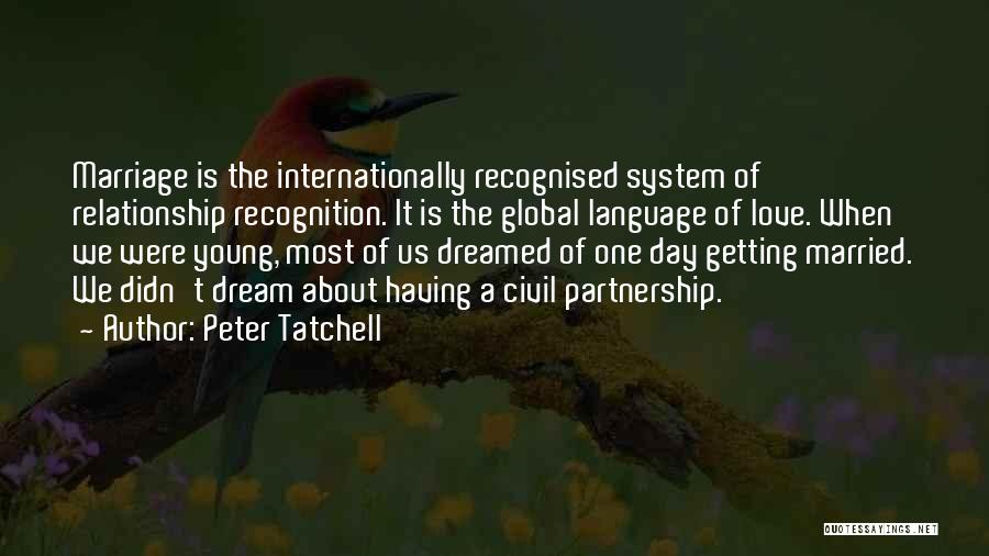 Peter Tatchell Quotes: Marriage Is The Internationally Recognised System Of Relationship Recognition. It Is The Global Language Of Love. When We Were Young,