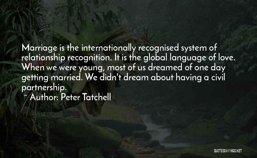 Peter Tatchell Quotes: Marriage Is The Internationally Recognised System Of Relationship Recognition. It Is The Global Language Of Love. When We Were Young,