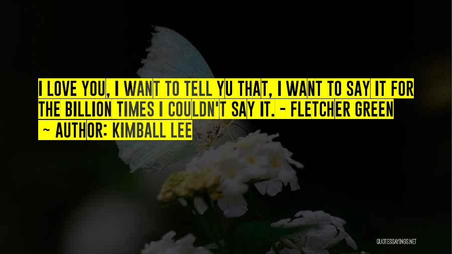 Kimball Lee Quotes: I Love You, I Want To Tell Yu That, I Want To Say It For The Billion Times I Couldn't