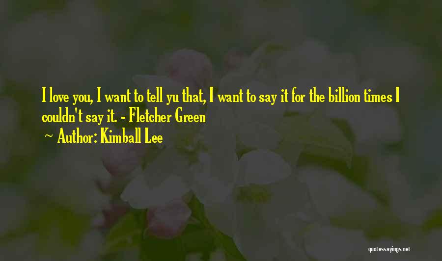 Kimball Lee Quotes: I Love You, I Want To Tell Yu That, I Want To Say It For The Billion Times I Couldn't