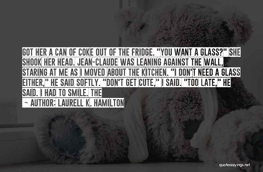 Laurell K. Hamilton Quotes: Got Her A Can Of Coke Out Of The Fridge. You Want A Glass? She Shook Her Head. Jean-claude Was