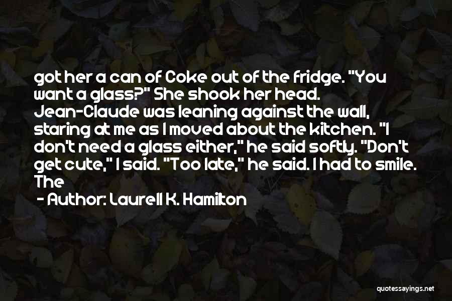 Laurell K. Hamilton Quotes: Got Her A Can Of Coke Out Of The Fridge. You Want A Glass? She Shook Her Head. Jean-claude Was