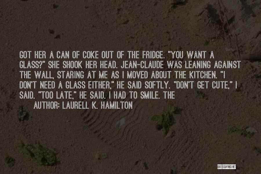 Laurell K. Hamilton Quotes: Got Her A Can Of Coke Out Of The Fridge. You Want A Glass? She Shook Her Head. Jean-claude Was