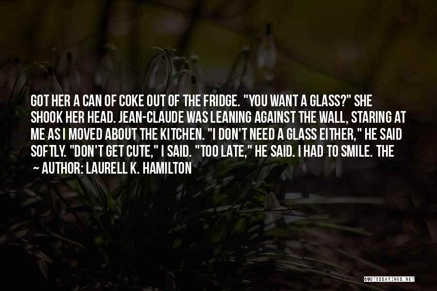 Laurell K. Hamilton Quotes: Got Her A Can Of Coke Out Of The Fridge. You Want A Glass? She Shook Her Head. Jean-claude Was