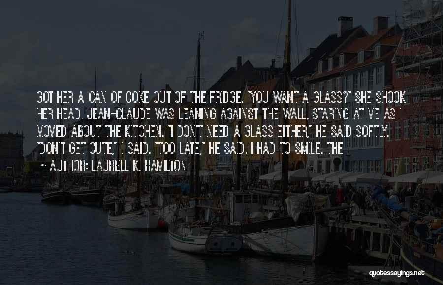 Laurell K. Hamilton Quotes: Got Her A Can Of Coke Out Of The Fridge. You Want A Glass? She Shook Her Head. Jean-claude Was