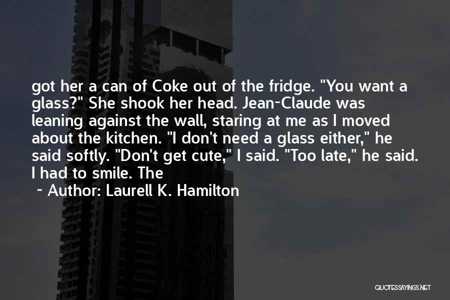 Laurell K. Hamilton Quotes: Got Her A Can Of Coke Out Of The Fridge. You Want A Glass? She Shook Her Head. Jean-claude Was