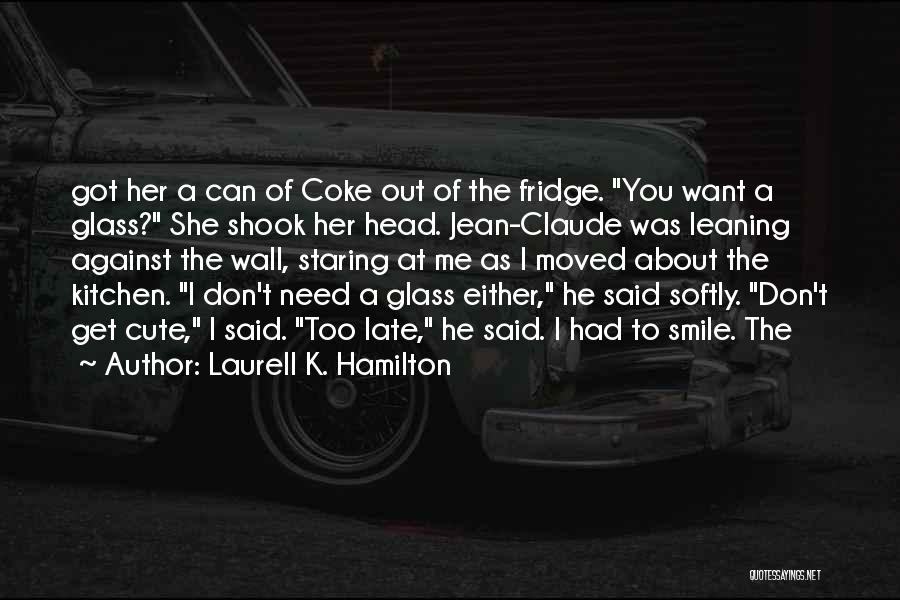 Laurell K. Hamilton Quotes: Got Her A Can Of Coke Out Of The Fridge. You Want A Glass? She Shook Her Head. Jean-claude Was