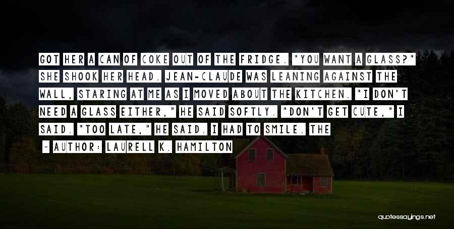 Laurell K. Hamilton Quotes: Got Her A Can Of Coke Out Of The Fridge. You Want A Glass? She Shook Her Head. Jean-claude Was