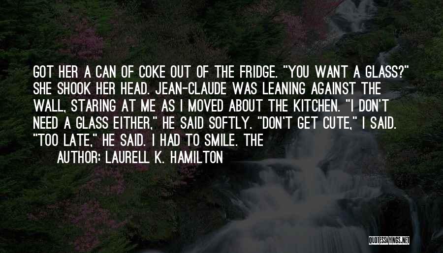 Laurell K. Hamilton Quotes: Got Her A Can Of Coke Out Of The Fridge. You Want A Glass? She Shook Her Head. Jean-claude Was