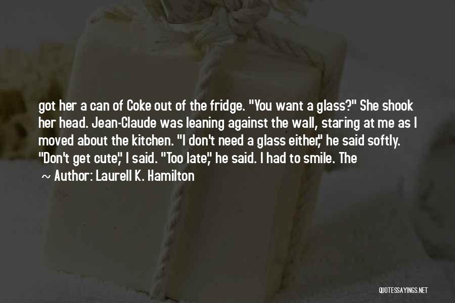 Laurell K. Hamilton Quotes: Got Her A Can Of Coke Out Of The Fridge. You Want A Glass? She Shook Her Head. Jean-claude Was