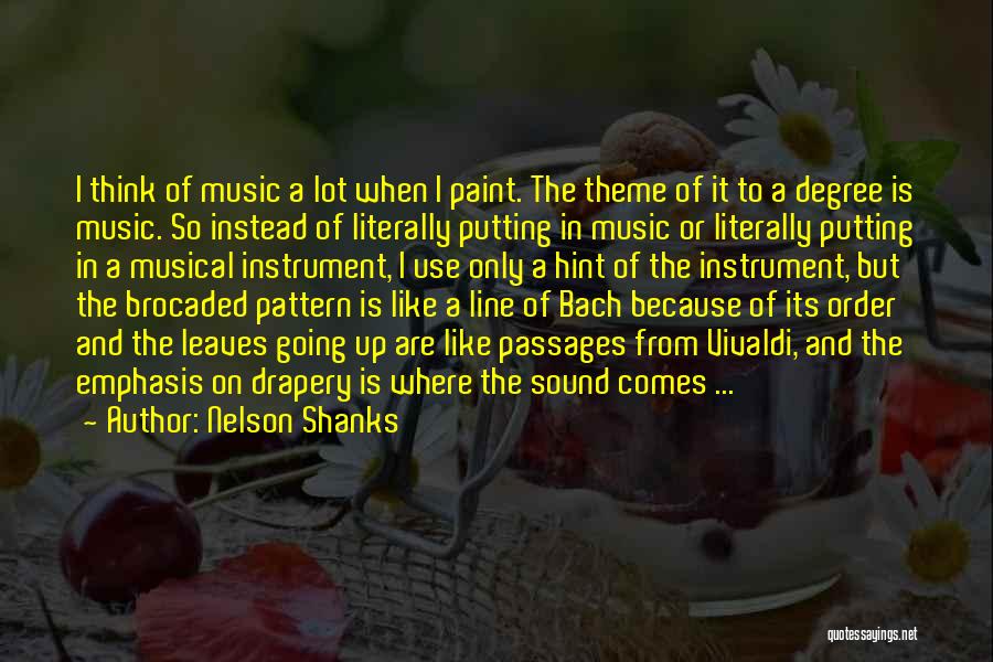 Nelson Shanks Quotes: I Think Of Music A Lot When I Paint. The Theme Of It To A Degree Is Music. So Instead