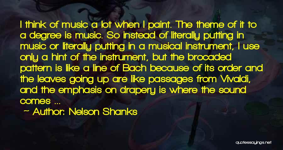 Nelson Shanks Quotes: I Think Of Music A Lot When I Paint. The Theme Of It To A Degree Is Music. So Instead