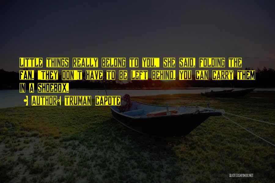 Truman Capote Quotes: Little Things Really Belong To You, She Said, Folding The Fan. They Don't Have To Be Left Behind. You Can