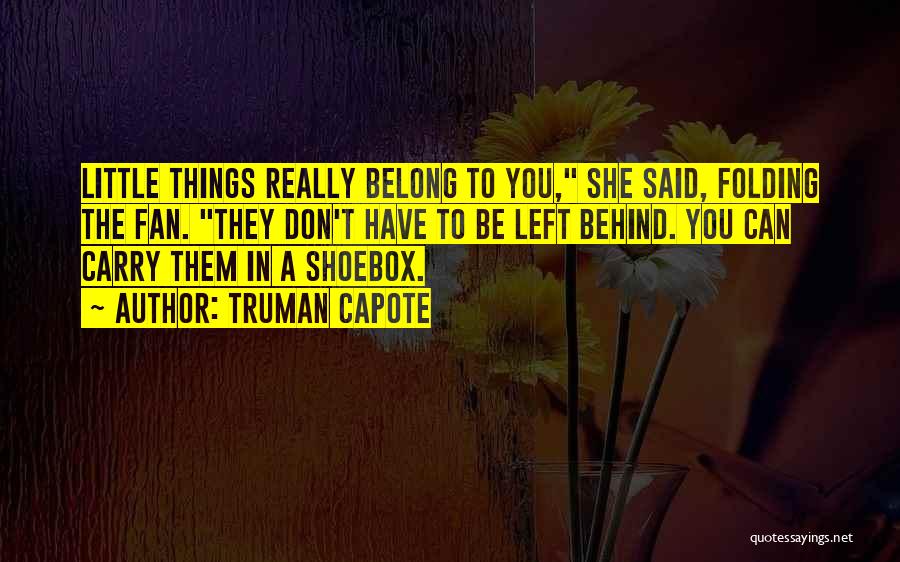 Truman Capote Quotes: Little Things Really Belong To You, She Said, Folding The Fan. They Don't Have To Be Left Behind. You Can