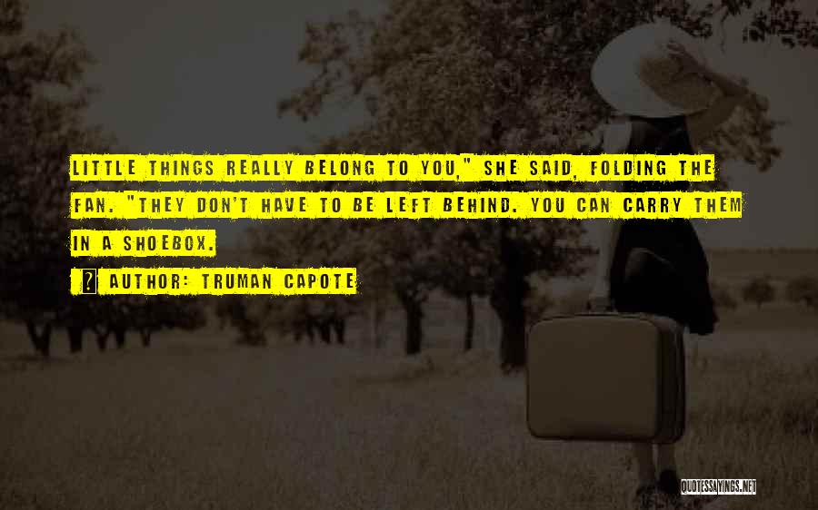Truman Capote Quotes: Little Things Really Belong To You, She Said, Folding The Fan. They Don't Have To Be Left Behind. You Can