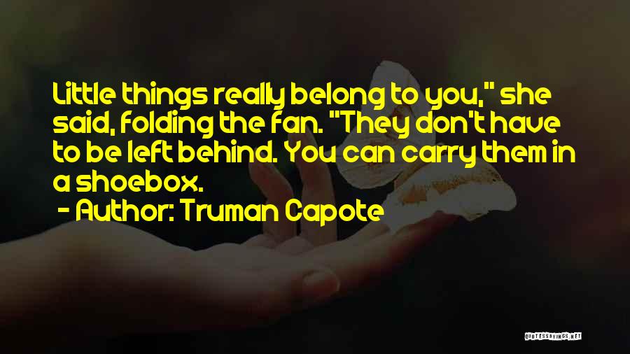 Truman Capote Quotes: Little Things Really Belong To You, She Said, Folding The Fan. They Don't Have To Be Left Behind. You Can