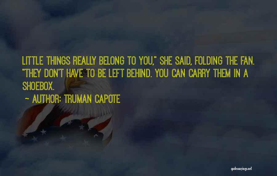 Truman Capote Quotes: Little Things Really Belong To You, She Said, Folding The Fan. They Don't Have To Be Left Behind. You Can