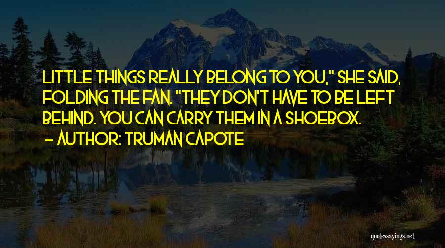 Truman Capote Quotes: Little Things Really Belong To You, She Said, Folding The Fan. They Don't Have To Be Left Behind. You Can