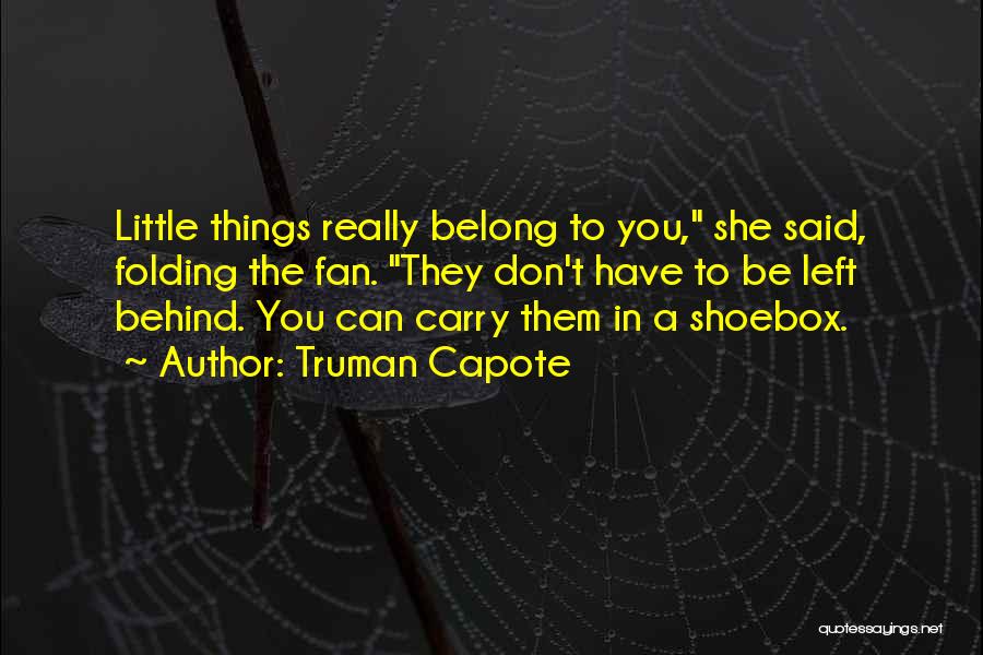 Truman Capote Quotes: Little Things Really Belong To You, She Said, Folding The Fan. They Don't Have To Be Left Behind. You Can