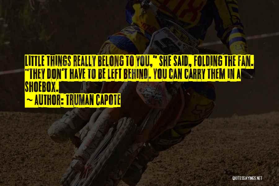 Truman Capote Quotes: Little Things Really Belong To You, She Said, Folding The Fan. They Don't Have To Be Left Behind. You Can