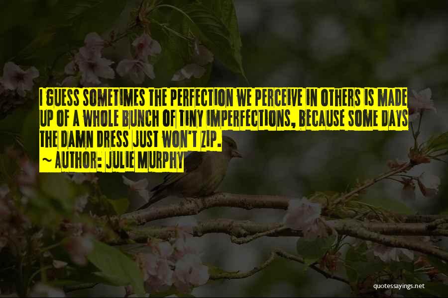Julie Murphy Quotes: I Guess Sometimes The Perfection We Perceive In Others Is Made Up Of A Whole Bunch Of Tiny Imperfections, Because