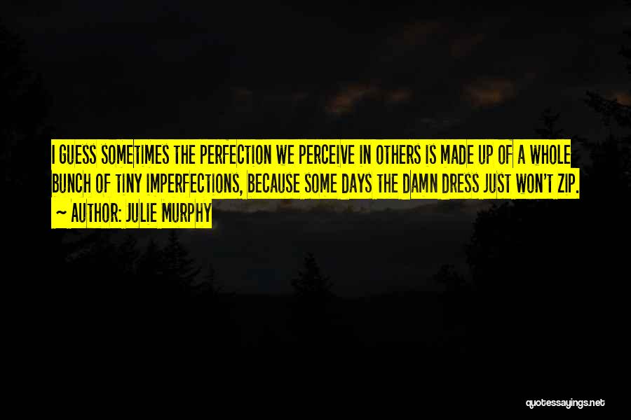 Julie Murphy Quotes: I Guess Sometimes The Perfection We Perceive In Others Is Made Up Of A Whole Bunch Of Tiny Imperfections, Because