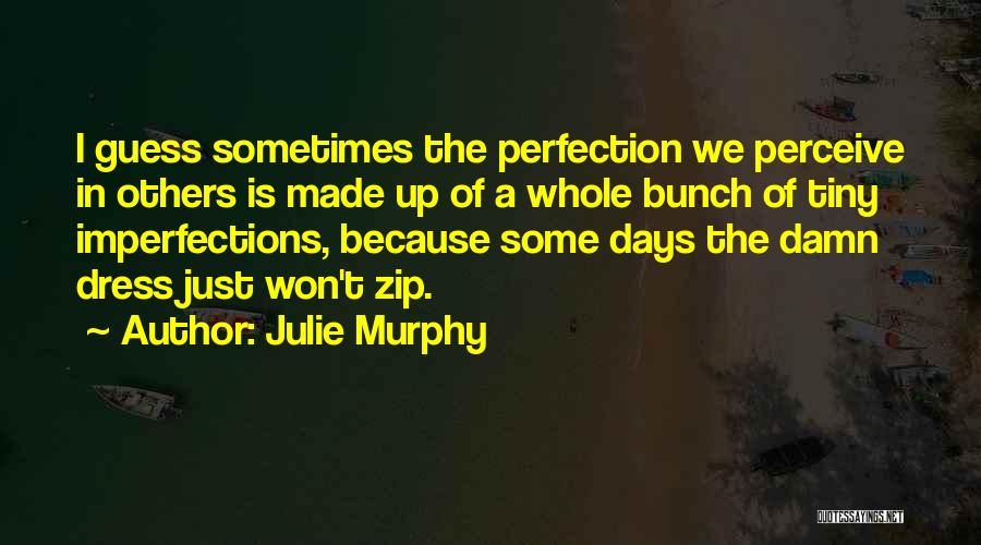 Julie Murphy Quotes: I Guess Sometimes The Perfection We Perceive In Others Is Made Up Of A Whole Bunch Of Tiny Imperfections, Because