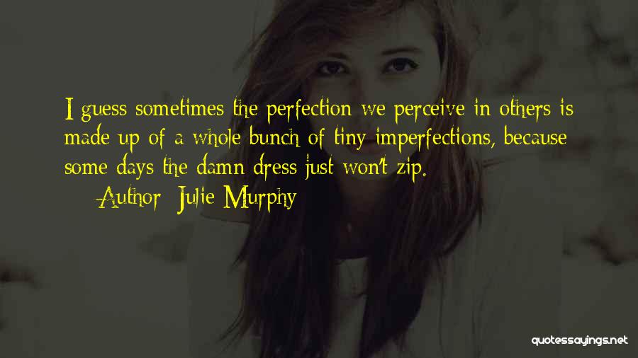 Julie Murphy Quotes: I Guess Sometimes The Perfection We Perceive In Others Is Made Up Of A Whole Bunch Of Tiny Imperfections, Because