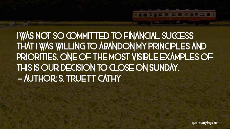 S. Truett Cathy Quotes: I Was Not So Committed To Financial Success That I Was Willing To Abandon My Principles And Priorities. One Of