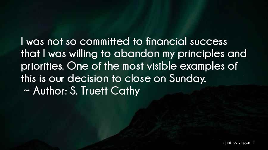 S. Truett Cathy Quotes: I Was Not So Committed To Financial Success That I Was Willing To Abandon My Principles And Priorities. One Of