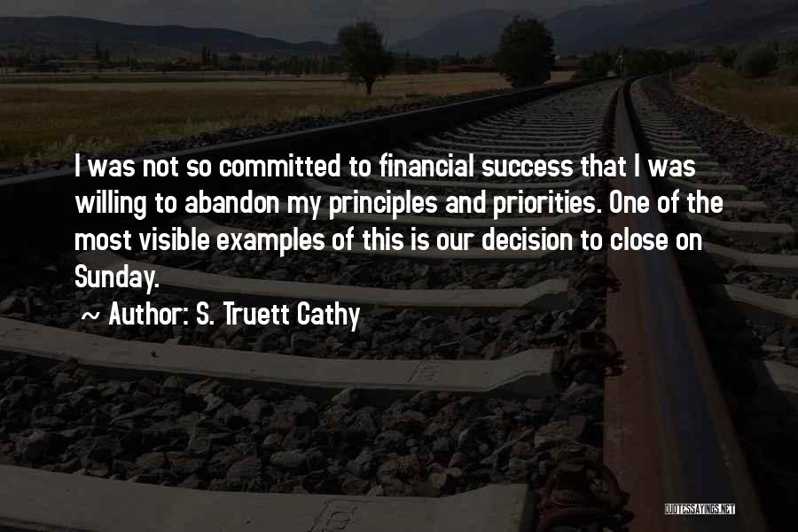 S. Truett Cathy Quotes: I Was Not So Committed To Financial Success That I Was Willing To Abandon My Principles And Priorities. One Of