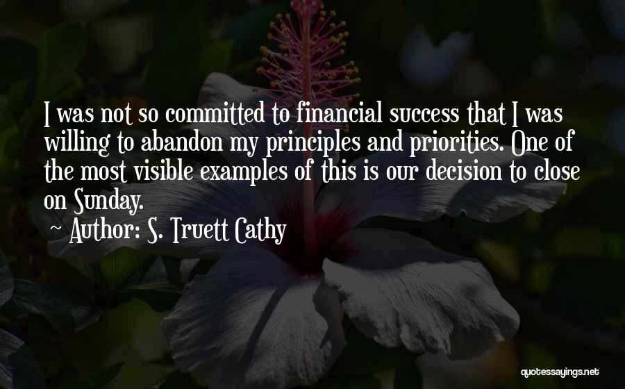 S. Truett Cathy Quotes: I Was Not So Committed To Financial Success That I Was Willing To Abandon My Principles And Priorities. One Of