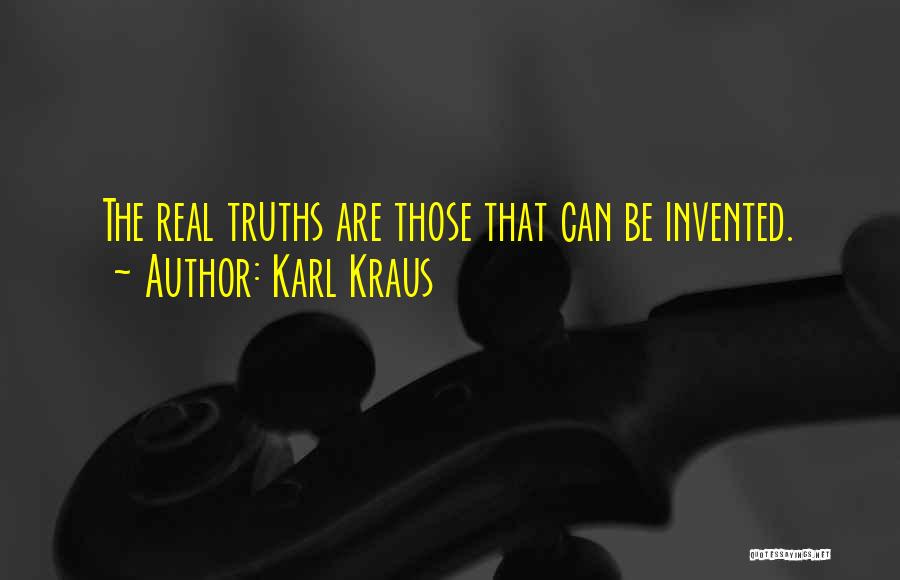 Karl Kraus Quotes: The Real Truths Are Those That Can Be Invented.