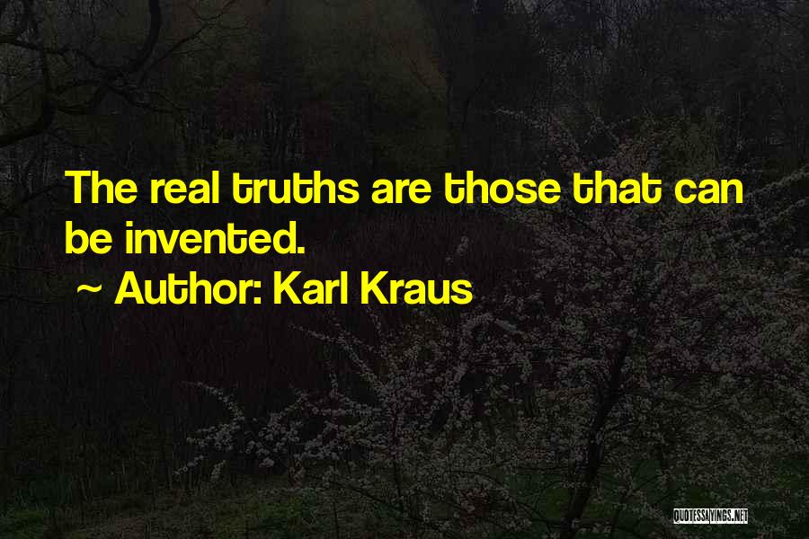 Karl Kraus Quotes: The Real Truths Are Those That Can Be Invented.