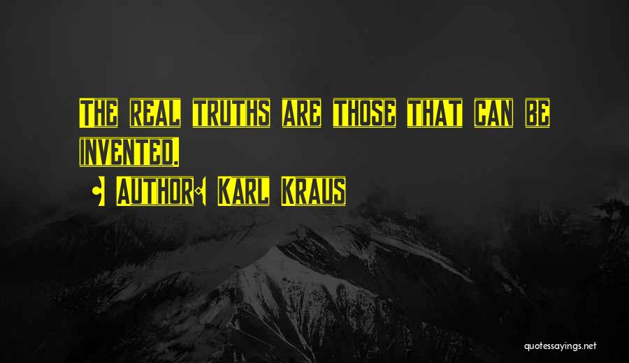 Karl Kraus Quotes: The Real Truths Are Those That Can Be Invented.