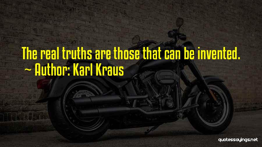 Karl Kraus Quotes: The Real Truths Are Those That Can Be Invented.