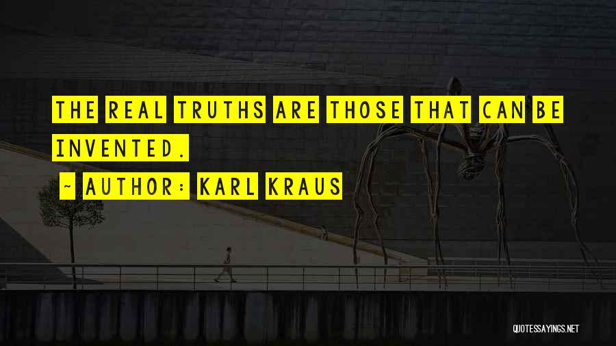 Karl Kraus Quotes: The Real Truths Are Those That Can Be Invented.