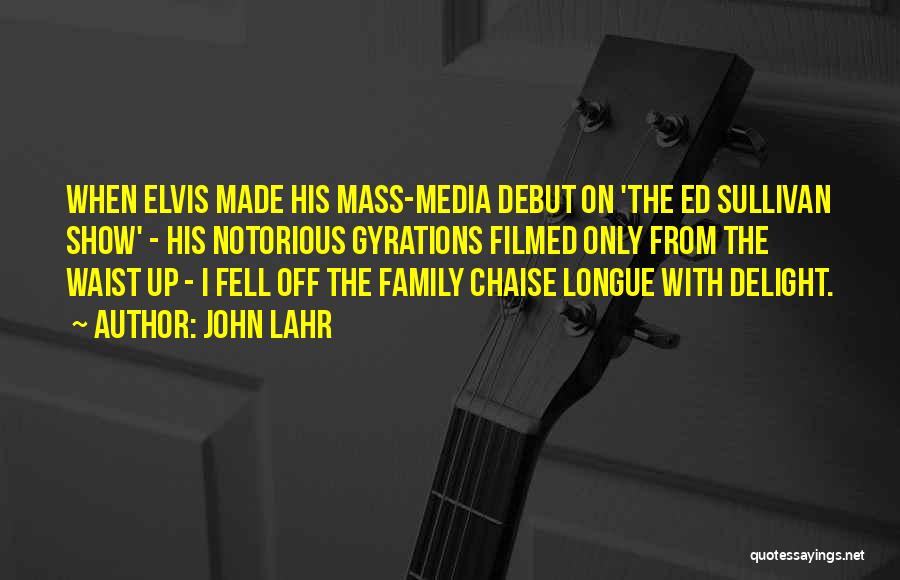 John Lahr Quotes: When Elvis Made His Mass-media Debut On 'the Ed Sullivan Show' - His Notorious Gyrations Filmed Only From The Waist