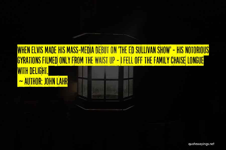 John Lahr Quotes: When Elvis Made His Mass-media Debut On 'the Ed Sullivan Show' - His Notorious Gyrations Filmed Only From The Waist