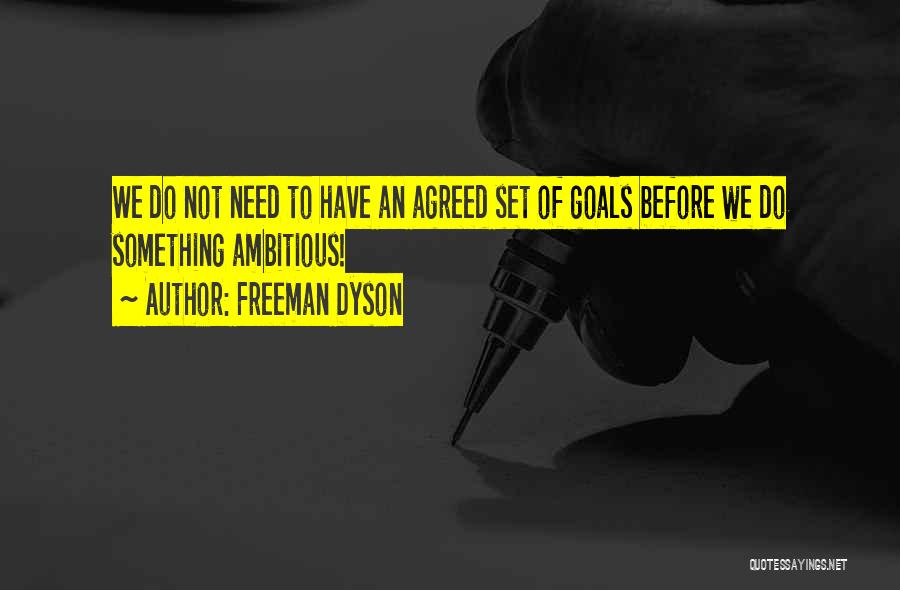 Freeman Dyson Quotes: We Do Not Need To Have An Agreed Set Of Goals Before We Do Something Ambitious!
