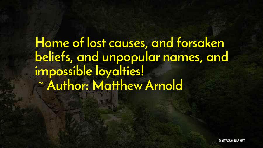 Matthew Arnold Quotes: Home Of Lost Causes, And Forsaken Beliefs, And Unpopular Names, And Impossible Loyalties!