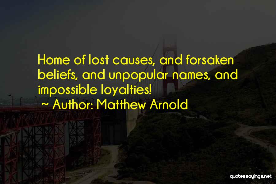 Matthew Arnold Quotes: Home Of Lost Causes, And Forsaken Beliefs, And Unpopular Names, And Impossible Loyalties!