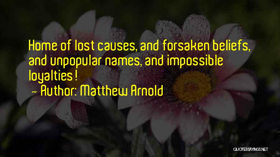 Matthew Arnold Quotes: Home Of Lost Causes, And Forsaken Beliefs, And Unpopular Names, And Impossible Loyalties!