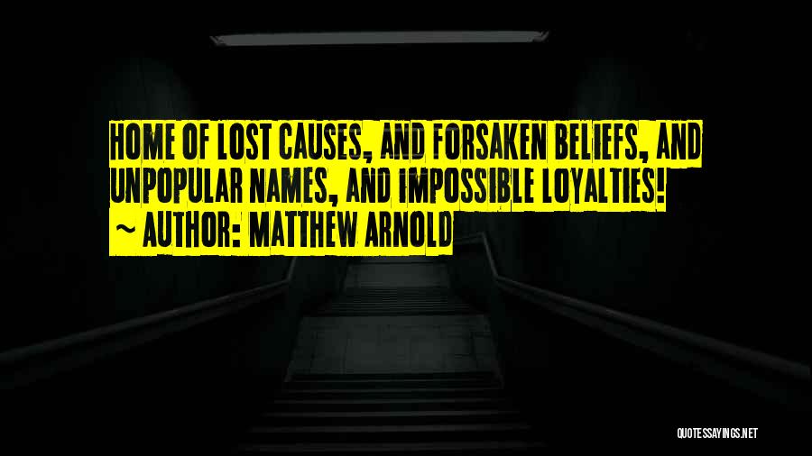 Matthew Arnold Quotes: Home Of Lost Causes, And Forsaken Beliefs, And Unpopular Names, And Impossible Loyalties!